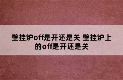 壁挂炉off是开还是关 壁挂炉上的off是开还是关